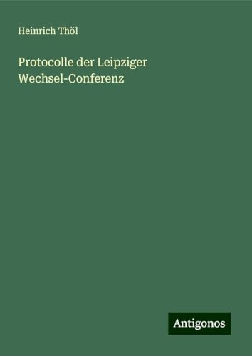 Protocolle der Leipziger Wechsel-Conferenz von Antigonos Verlag