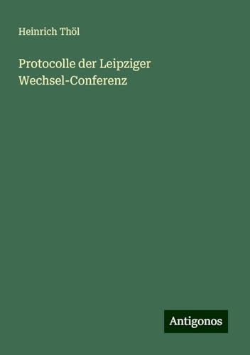 Protocolle der Leipziger Wechsel-Conferenz von Antigonos Verlag