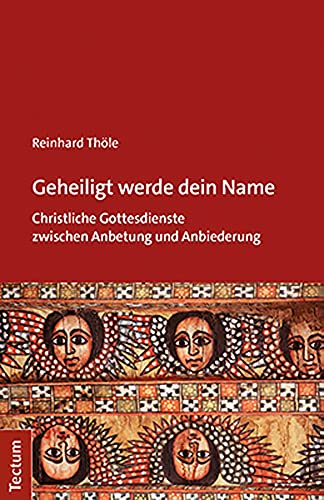 Geheiligt werde dein Name: Christliche Gottesdienste zwischen Anbetung und Anbiederung