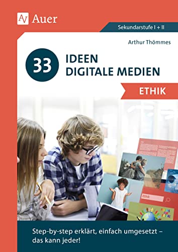 33 Ideen Digitale Medien Ethik: step-by-step erklärt, einfach umgesetzt - das kann jeder! (5. bis 13. Klasse)