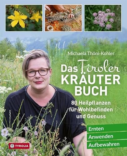 Das Tiroler Kräuterbuch: 80 Heilpflanzen für Wohlbefinden und Genuss. Ernten – Anwenden – Aufbewahren