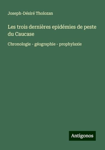 Les trois dernières epidémies de peste du Caucase: Chronologie - géographie - prophylaxie von Antigonos Verlag