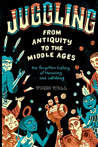 Juggling - From Antiquity to the Middle Ages: the forgotten history of throwing and catching von Modern Vaudeville Press