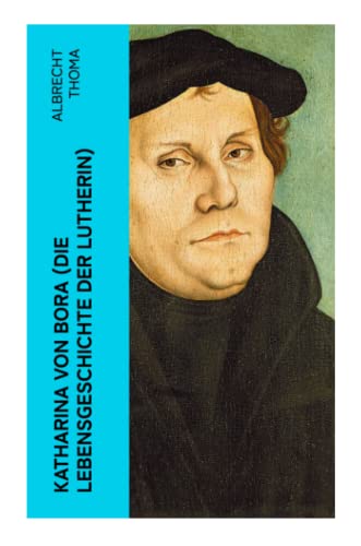 Katharina von Bora (Die Lebensgeschichte der Lutherin): Biografie der Frau an der Seite von Martin Luther von e-artnow