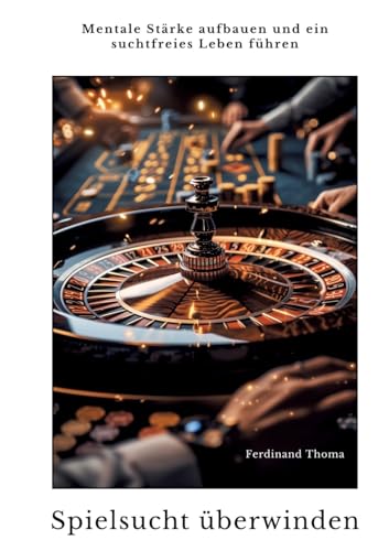 Spielsucht überwinden: Mentale Stärke aufbauen und ein suchtfreies Leben führen von tredition