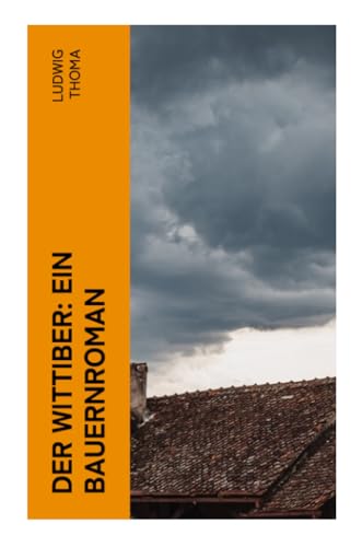 Der Wittiber: Ein Bauernroman: Unsentimentale Schilderungen agrarischen Lebens von e-artnow