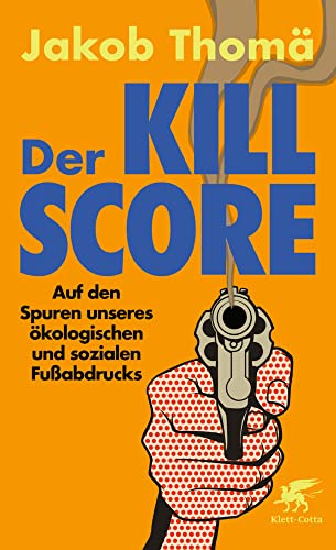 Der Kill-Score: Auf den Spuren unseres ökologischen und sozialen Fußabdrucks von Klett-Cotta