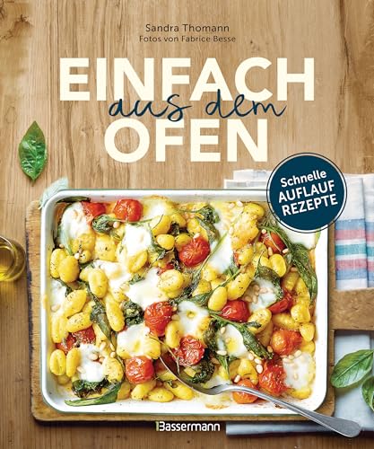 Einfach aus dem Ofen. Schnelle Auflaufrezepte: Neue, klassische & internationale Rezepte mit köstlichen Variationen Einfach aus dem Ofen. Schnelle Auflaufrezepte: Neue, klassische & internationale Rezepte mit köstlichen Variationen