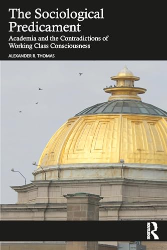 The Sociological Predicament: Academia and the Contradictions of Working Class Consciousness von Routledge