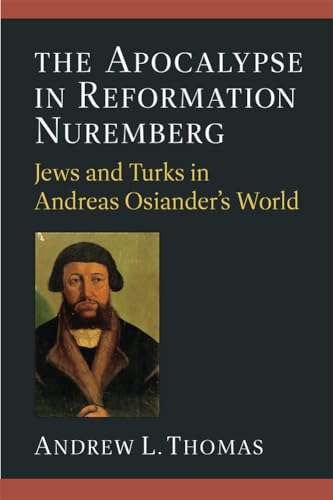 The Apocalypse in Reformation Nuremberg: Jews and Turks in Andreas Osiander’s World von The University of Michigan Press