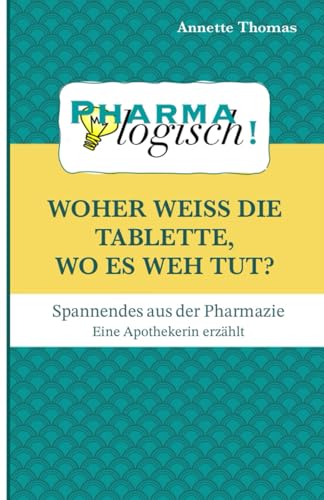 Woher weiß die Tablette, wo es weh tut?: Spannendes aus der Pharmazie - eine Apothekerin erzählt von Independently published