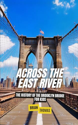 Across the East River: The History of the Brooklyn Bridge For Kids (Historic Landmarks for Kids) von Independently published