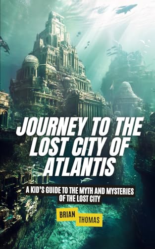 Journey to the Lost City of Atlantis: A Kid’s Guide to the Myth and Mysteries of the Lost City (Mysteries and Unexplained for Kids, Band 1) von Independently published