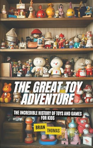 The Great Toy Adventure: The Incredible History of Toys and Games for Kids The Great Toy Adventure: The Incredible History of Toys and Games for Kids von Independently published