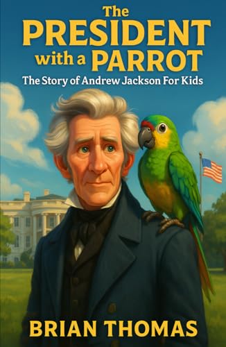 The President with a Parrot: The Story of Andrew Jackson For Kids (Biographies for Presidents for Kids) von Independently published