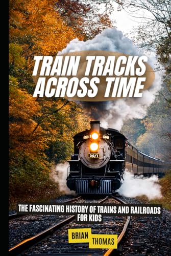 Train Tracks Across Time: The Fascinating History of Trains and Railroads For Kids Train Tracks Across Time: The Fascinating History of Trains and Railroads For Kids von Independently published