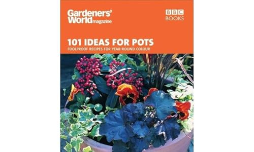 Gardeners' World - 101 Ideas for Pots: Foolproof recipes for year-round colour (Gardeners' World Magazine)