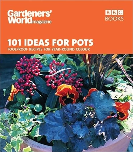 Gardeners' World - 101 Ideas for Pots: Foolproof recipes for year-round colour (Gardeners' World Magazine)