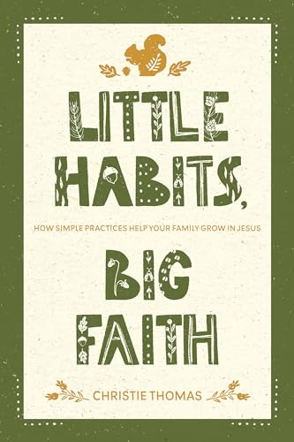 Little Habits, Big Faith: How Simple Practices Help Your Family Grow in Jesus