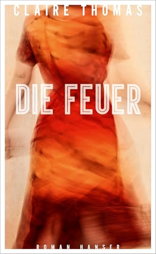 Die Feuer: Roman von Carl Hanser Verlag GmbH & Co. KG