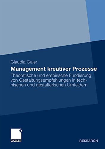Management kreativer Prozesse: Theoretische und empirische Fundierung von Gestaltungsempfehlungen in technischen und gestalterischen Umfeldern von Gabler Verlag