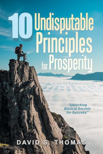 10 Undisputable Principles for Prosperity: “Unlocking Biblical Secrets for Success” von Xlibris US