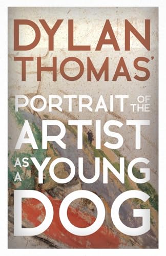 Dylan Thomas' Portrait of the Artist as a Young Dog: Including the Essay 'How to be a Poet'