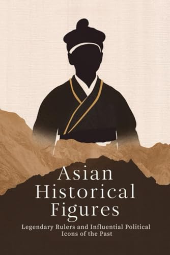 Asian Historical Figures: Legendary Rulers and Influential Political Icons of the Past