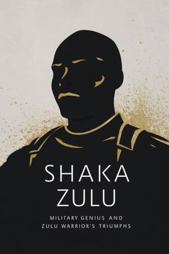 Shaka Zulu: Military Genius and Zulu Warrior's Triumphs