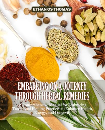 Embarking on a Journey through Herbal Remedies: A Comprehensive Manual for Embracing Traditional Healing Practices to Enhance Health, Energy, and Longevity von Independently published