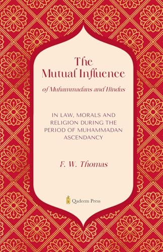 The Mutual Influence of Muhammadans and Hindus: In Law, Morals And Religion During the Period of Muhammadan Ascendancy von Qadeem Press