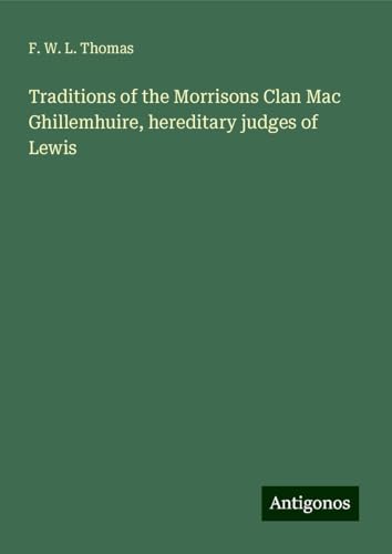 Traditions of the Morrisons Clan Mac Ghillemhuire, hereditary judges of Lewis von Antigonos Verlag