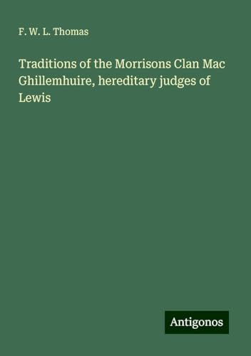 Traditions of the Morrisons Clan Mac Ghillemhuire, hereditary judges of Lewis von Antigonos Verlag