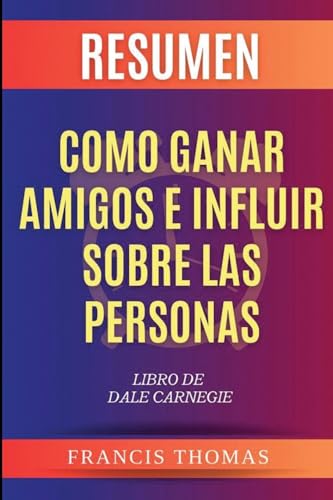 Resumen de Como Ganar Amigos e Influir Sobre Las Personas Libro de Dale Carnegie von Francis Thomas