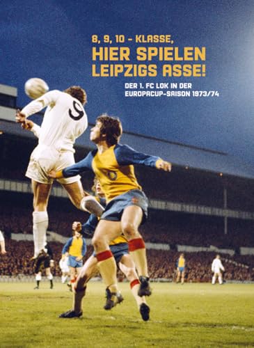 8, 9, 10 - Klasse, hier spielen Leipzigs Asse!: Der 1. FC Lok in der Europacup-Saison 1973/74 von MMT Verlag