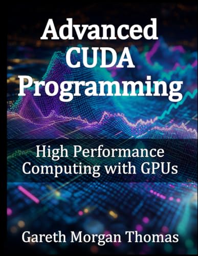 Advanced CUDA Programming: High Performance Computing with GPUs (GPU Expert Engineering: Mastering Design, Programming, and Optimization) von Independently published