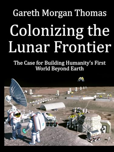 Colonizing the Lunar Frontier: The Case for Building Humanity's First World Beyond Earth (Space Systems and Science Series) von Independently published