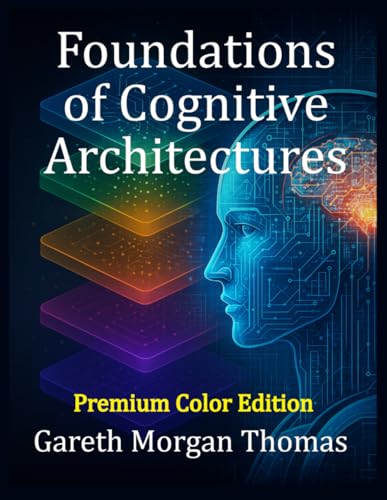 Foundations of Cognitive Architectures (Premium Color Edition): Interdisciplinary Models of Cognition for Artificial Intelligence (Cognitive Computation & Engineering Series) von Independently published