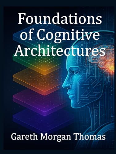 Foundations of Cognitive Architectures: Interdisciplinary Models of Cognition for Artificial Intelligence (Cognitive Computation & Engineering Series) von Independently published