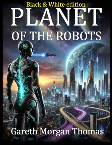 Planet of the Robots (Black and White Edition): The Emergence of a Robotic Civilization (Cognitive Computation & Engineering Series) von Independently published