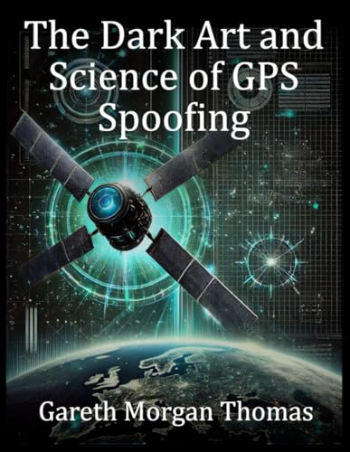 The Dark Art and Science of GPS Spoofing: Satellite Wars, Hijacked Signals, and The Invisible Threat The Dark Art and Science of GPS Spoofing: Satellite Wars, Hijacked Signals, and The Invisible Threat von Independently published