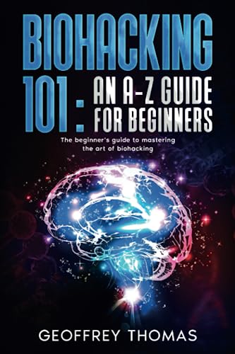 BIOHACKING 101: AN A-Z GUIDE FOR BEGINNERS: The beginner's guide to mastering the art of biohacking von Independently published