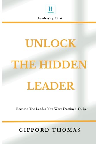 Unlock The Hidden Leader: Become The Leader You Were Destined To Be