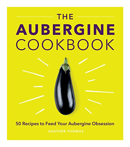 The Aubergine Cookbook: 50 recipes to feed your Aubergine Obsession