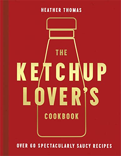 The Ketchup Lover’s Cookbook: Over 60 Spectacularly Saucy Recipes von HarperCollins