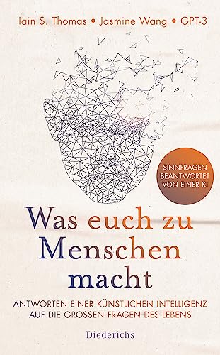Was euch zu Menschen macht: Antworten einer künstlichen Intelligenz auf die großen Fragen des Lebens Was euch zu Menschen macht: Antworten einer künstlichen Intelligenz auf die großen Fragen des Lebens