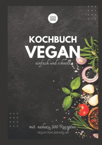 Kochbuch vegan einfach und schnell - Vegan von Anfang an -: Vegan kochen, Essen neu denken - Ruck zuck vegan und easy kochen lernen - vegan für Anfänger und Einsteiger mit vielen Tipps !!! von Independently published