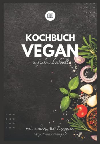 Kochbuch vegan einfach und schnell - Vegan von Anfang an -: Vegan kochen, Essen neu denken - Ruck zuck vegan und easy kochen lernen - vegan für Anfänger und Einsteiger mit vielen Tipps !!! Kochbuch vegan einfach und schnell - Vegan von Anfang an -: Vegan kochen, Essen neu denken - Ruck zuck vegan und easy kochen lernen - vegan für Anfänger und Einsteiger mit vielen Tipps !!!