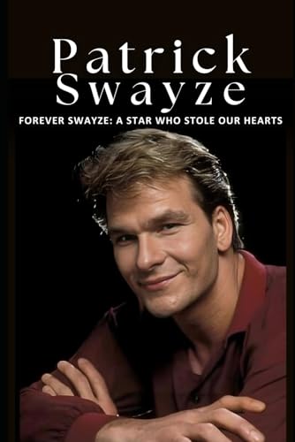 Forever Swayze: A Star Who Stole Our Hearts: The Inspiring Life and Career of Patrick Swayze, Hollywood’s Beloved Star and Icon of Grace von Independently published