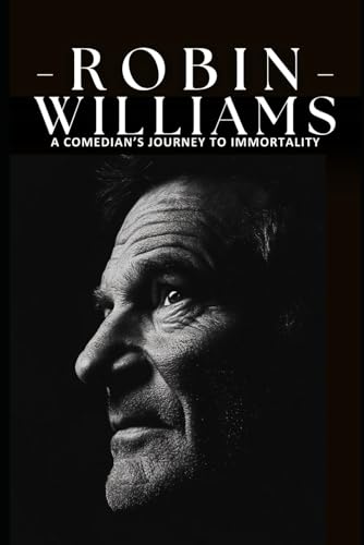Robin Williams: A Comedian’s Journey to Immortality: The Life, Career, and Legacy of the Comedic Icon Who Captivated Hearts and Minds Across Generations